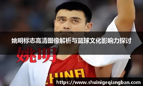 姚明标志高清图像解析与篮球文化影响力探讨