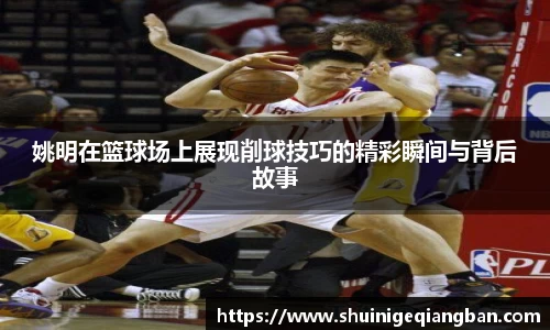 姚明在篮球场上展现削球技巧的精彩瞬间与背后故事