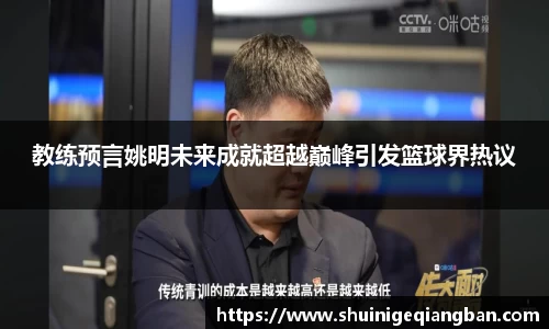 教练预言姚明未来成就超越巅峰引发篮球界热议