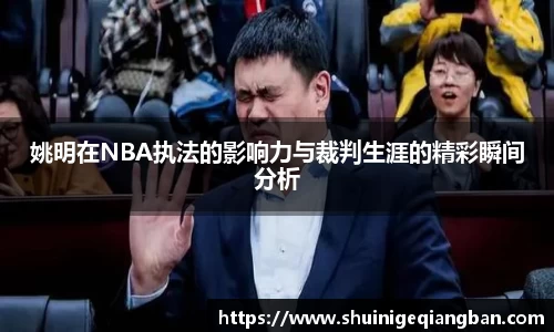 姚明在NBA执法的影响力与裁判生涯的精彩瞬间分析