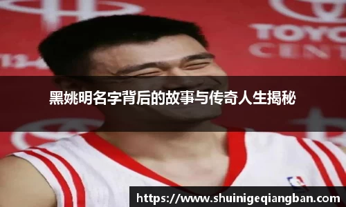 黑姚明名字背后的故事与传奇人生揭秘
