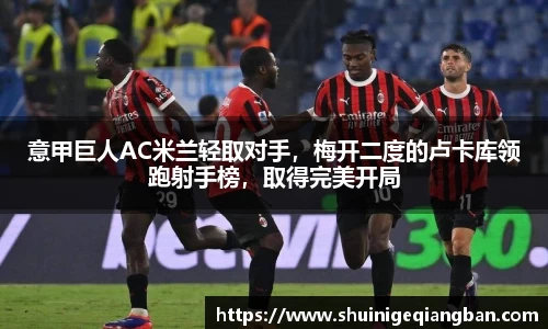 意甲巨人AC米兰轻取对手，梅开二度的卢卡库领跑射手榜，取得完美开局