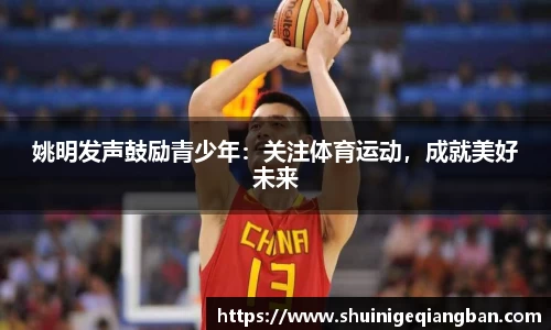 姚明发声鼓励青少年：关注体育运动，成就美好未来
