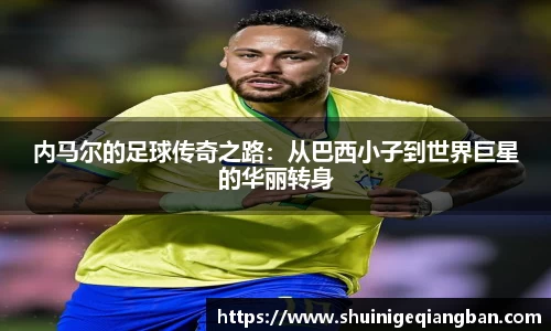 内马尔的足球传奇之路：从巴西小子到世界巨星的华丽转身